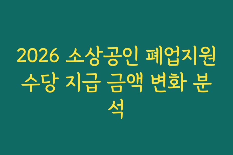 2026 소상공인 폐업지원수당 지급 금액 변화 분석