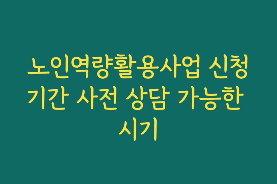 노인역량활용사업 신청기간 사전 상담 가능한 시기