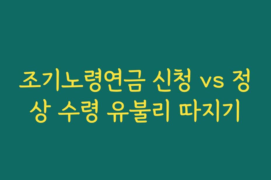 조기노령연금 신청 vs 정상 수령 유불리 따지기