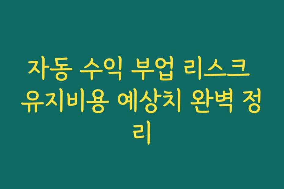 자동 수익 부업 리스크 유지비용 예상치 완벽 정리