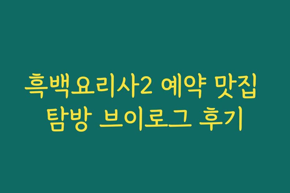 흑백요리사2 예약 맛집 탐방 브이로그 후기