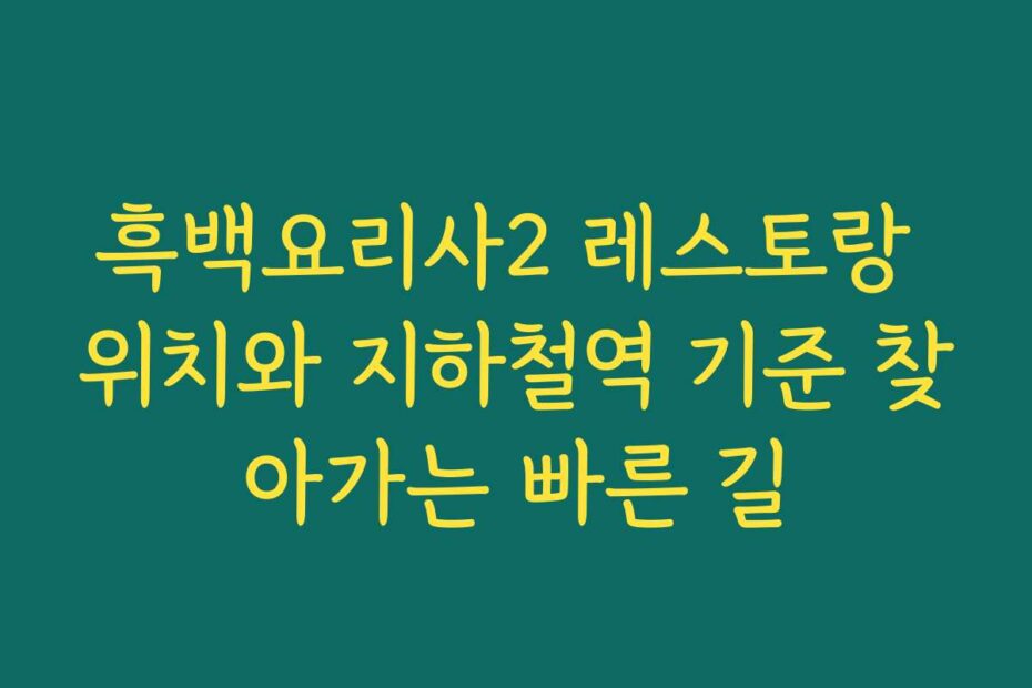 흑백요리사2 레스토랑 위치와 지하철역 기준 찾아가는 빠른 길