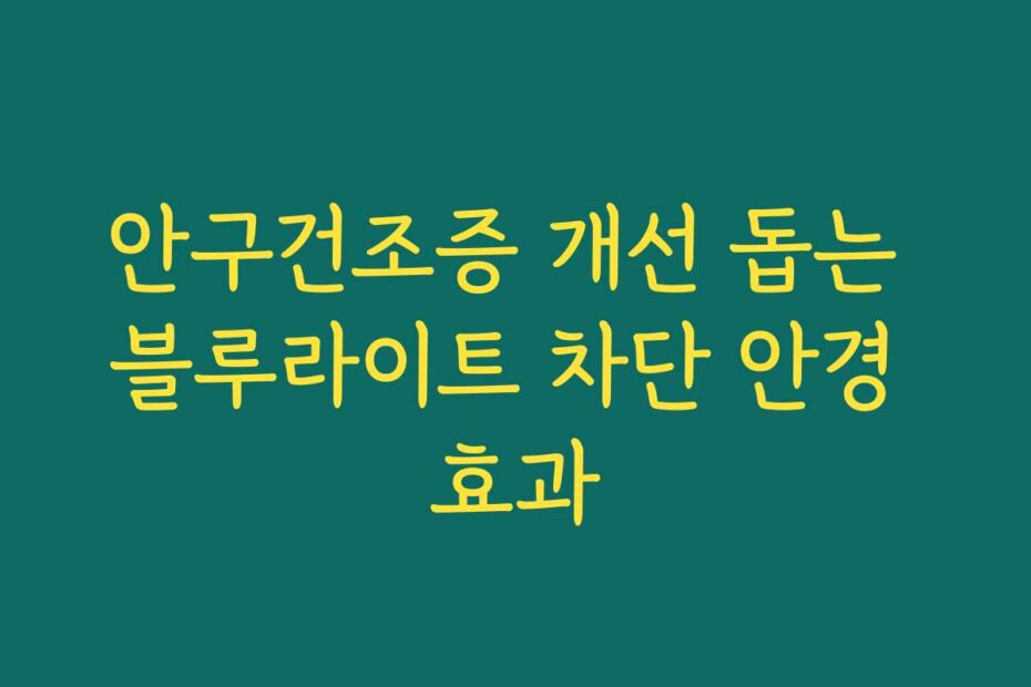 안구건조증 개선 돕는 블루라이트 차단 안경 효과