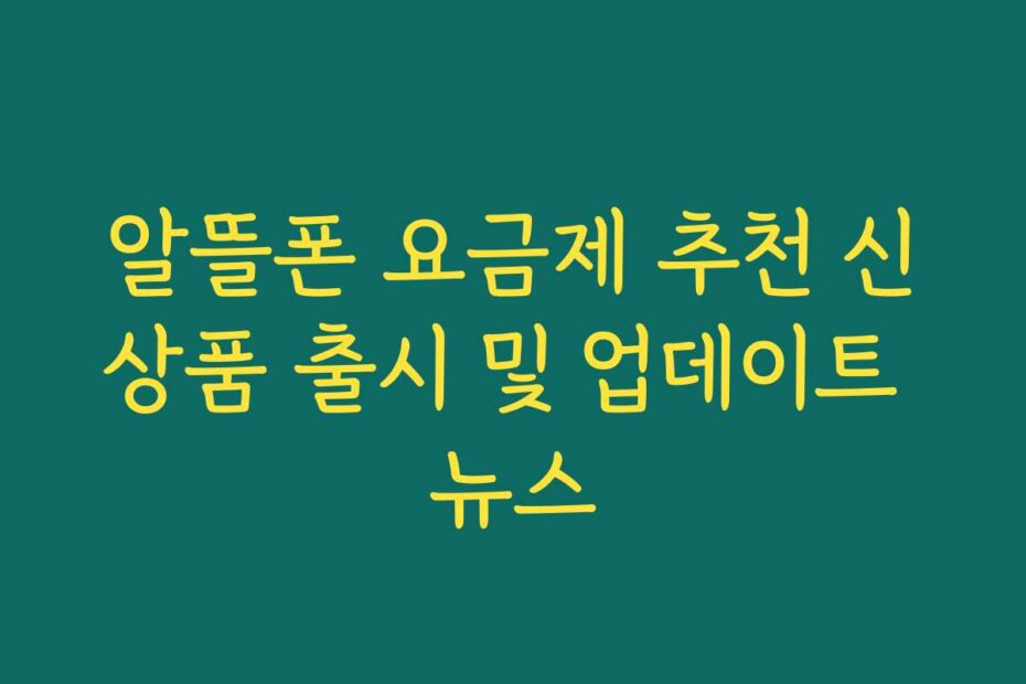 알뜰폰 요금제 추천 신상품 출시 및 업데이트 뉴스
