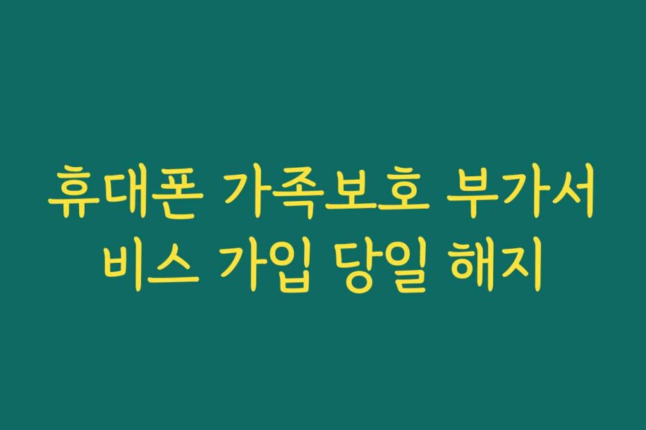 휴대폰 가족보호 부가서비스 가입 당일 해지