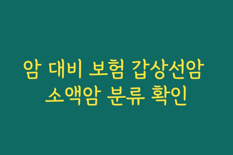 암 대비 보험 갑상선암 소액암 분류 확인