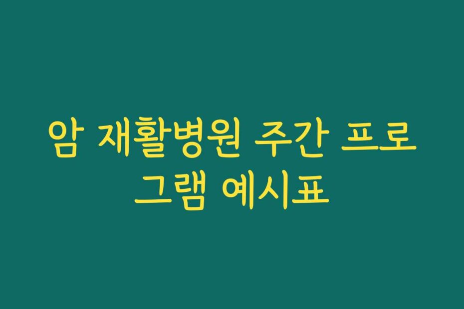 암 재활병원 주간 프로그램 예시표