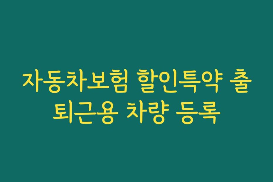 자동차보험 할인특약 출퇴근용 차량 등록