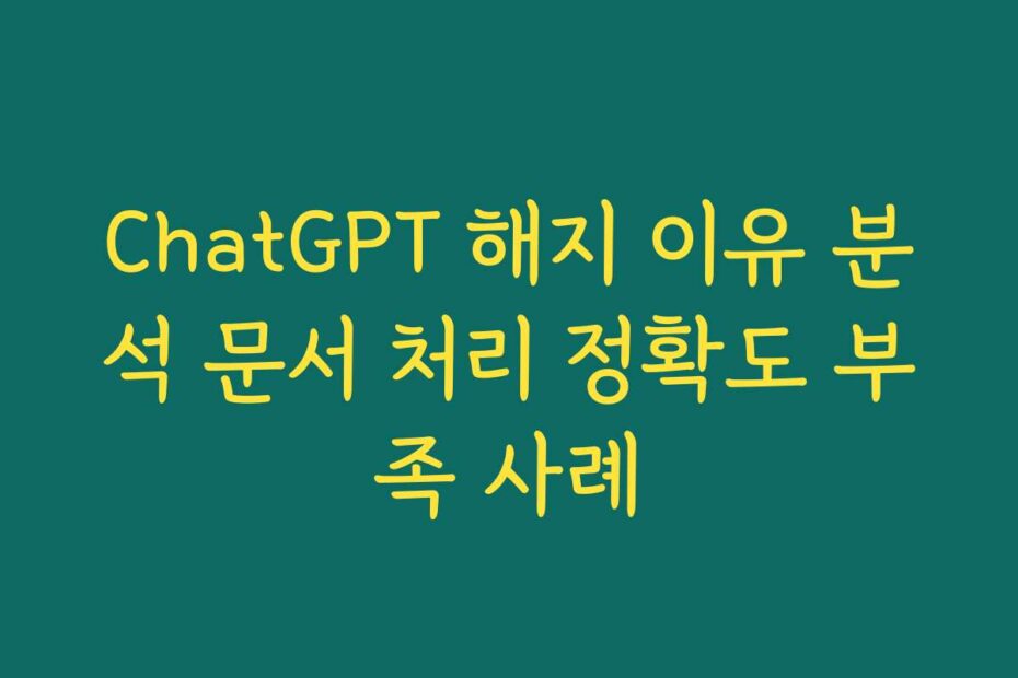 ChatGPT 해지 이유 분석 문서 처리 정확도 부족 사례