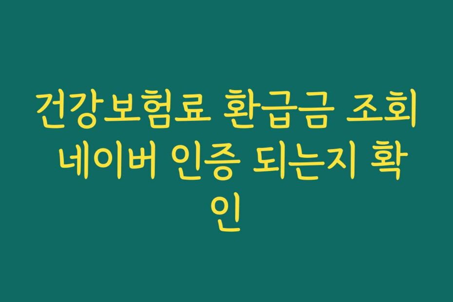 건강보험료 환급금 조회 네이버 인증 되는지 확인