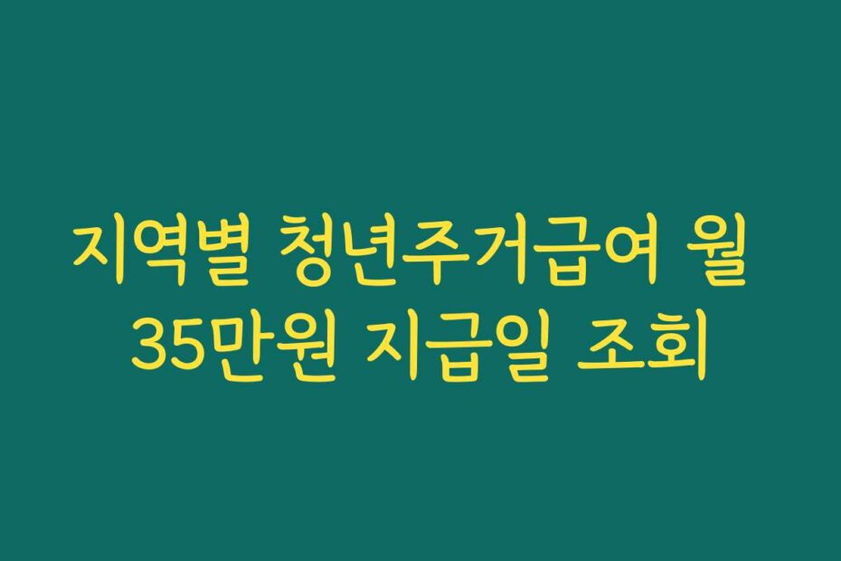 지역별 청년주거급여 월 35만원 지급일 조회