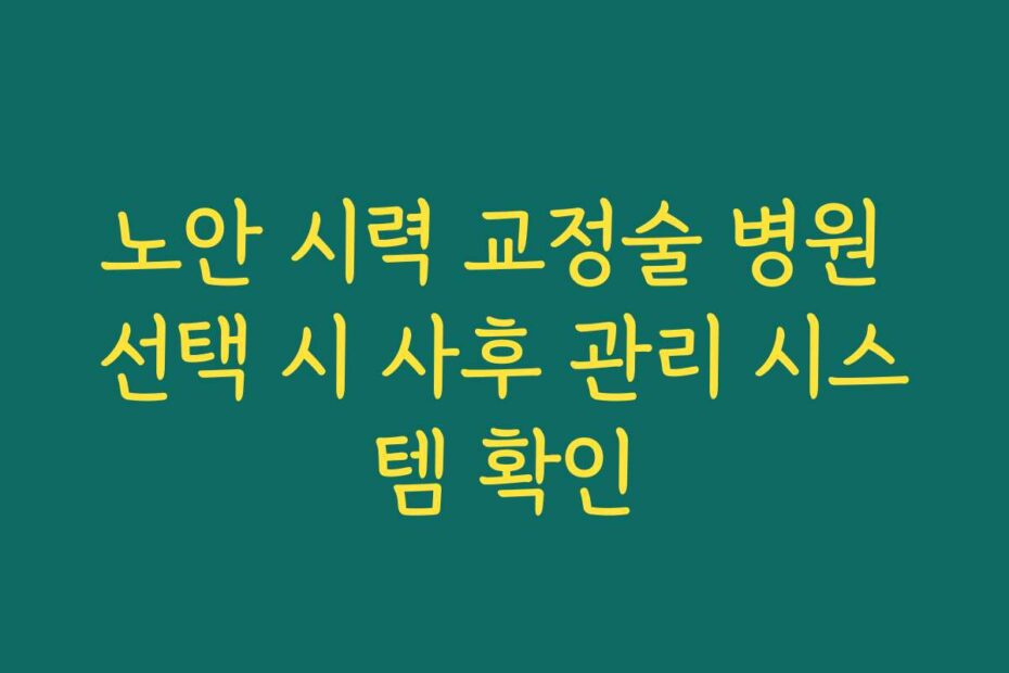 노안 시력 교정술 병원 선택 시 사후 관리 시스템 확인