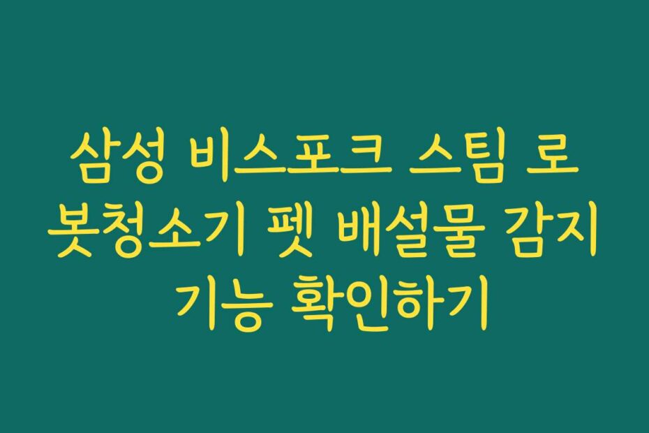삼성 비스포크 스팀 로봇청소기 펫 배설물 감지 기능 확인하기