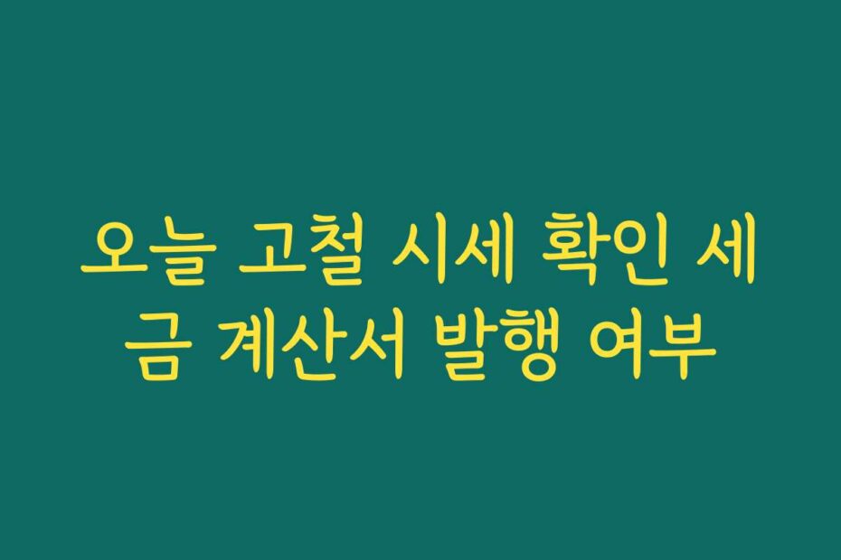 오늘 고철 시세 확인 세금 계산서 발행 여부