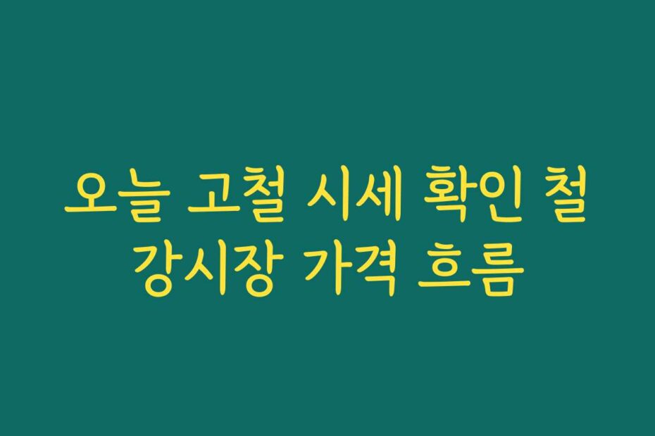 오늘 고철 시세 확인 철강시장 가격 흐름