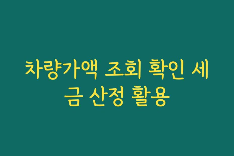 차량가액 조회 확인 세금 산정 활용