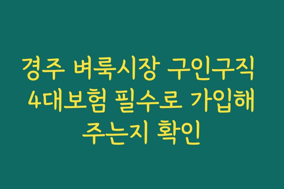경주 벼룩시장 구인구직 4대보험 필수로 가입해주는지 확인