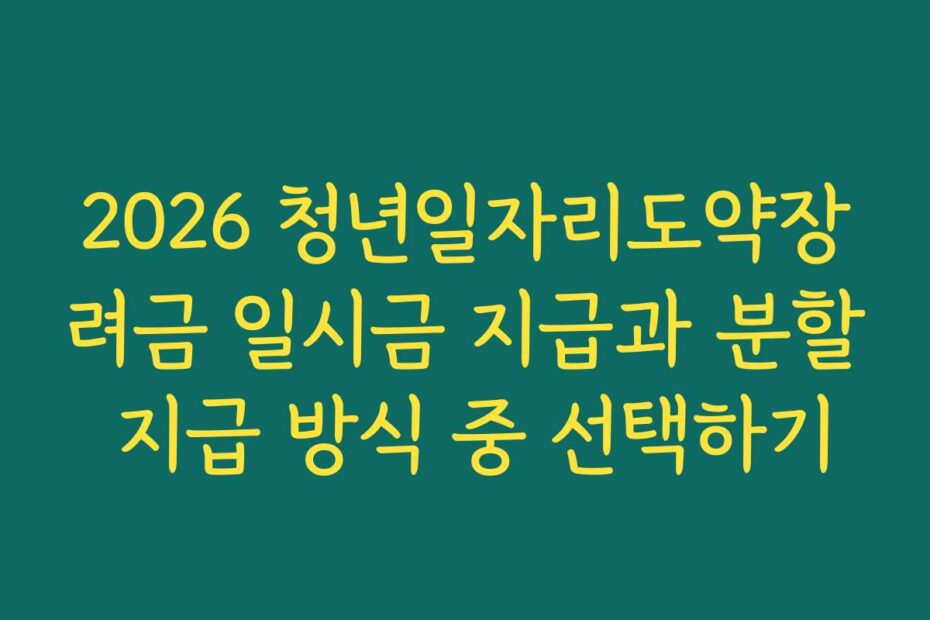 2026 청년일자리도약장려금 일시금 지급과 분할 지급 방식 중 선택하기