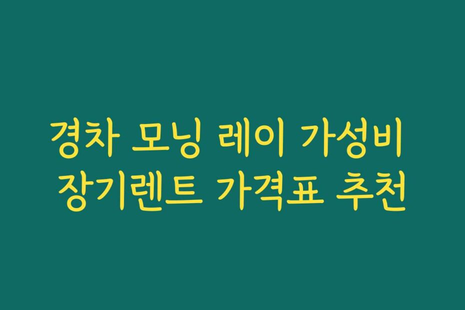 경차 모닝 레이 가성비 장기렌트 가격표 추천