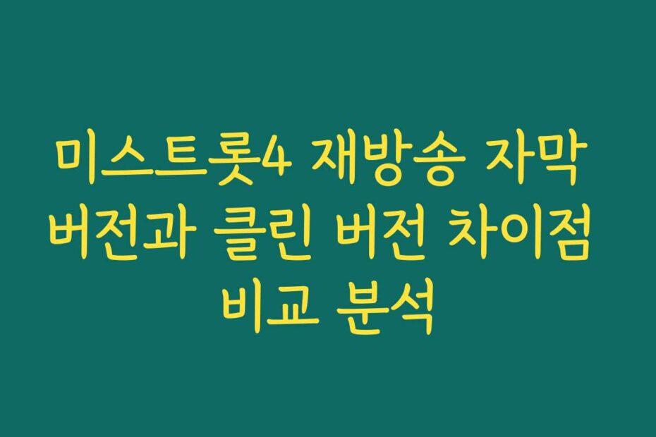 미스트롯4 재방송 자막 버전과 클린 버전 차이점 비교 분석