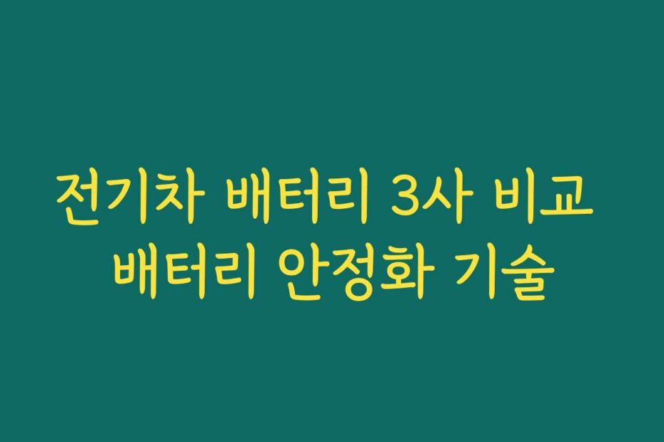 전기차 배터리 3사 비교 배터리 안정화 기술