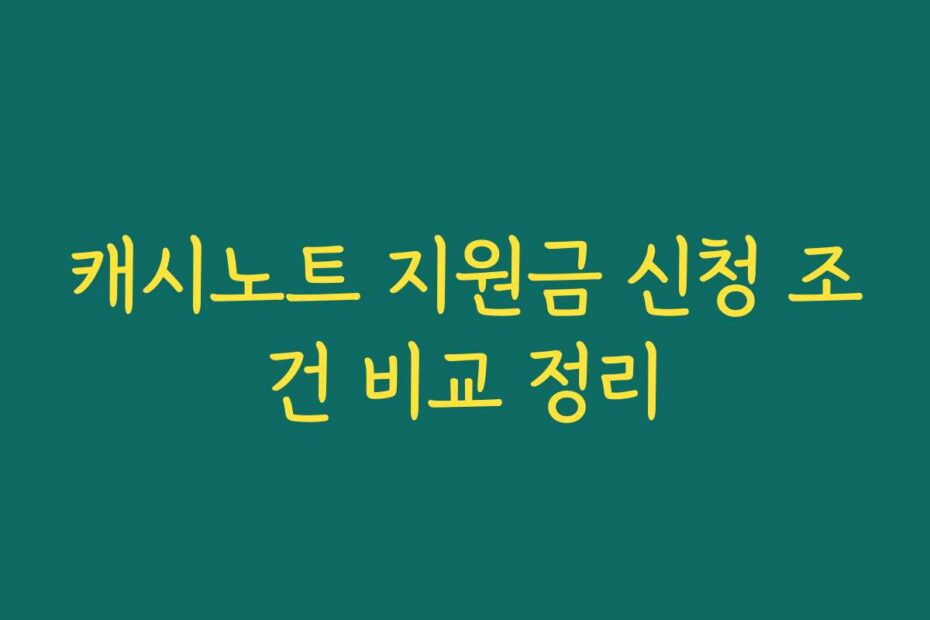 캐시노트 지원금 신청 조건 비교 정리