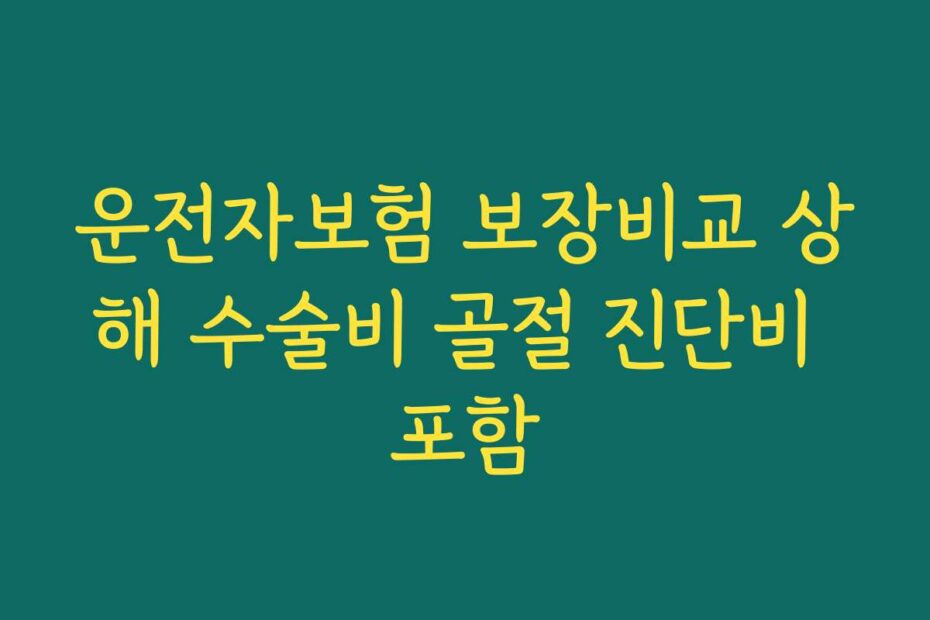 운전자보험 보장비교 상해 수술비 골절 진단비 포함