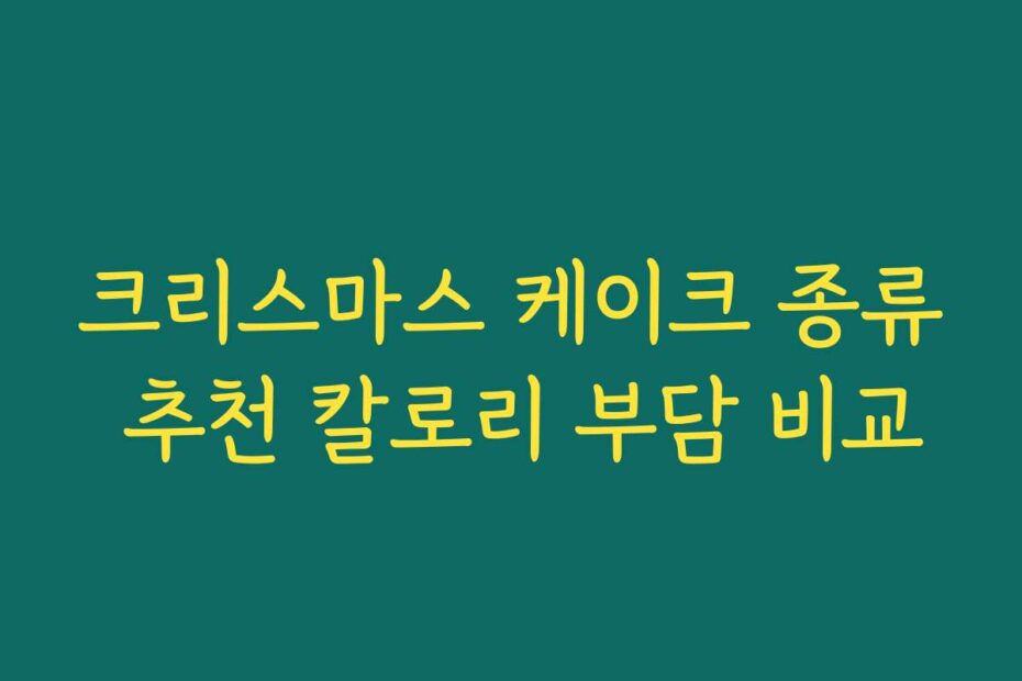 크리스마스 케이크 종류 추천 칼로리 부담 비교