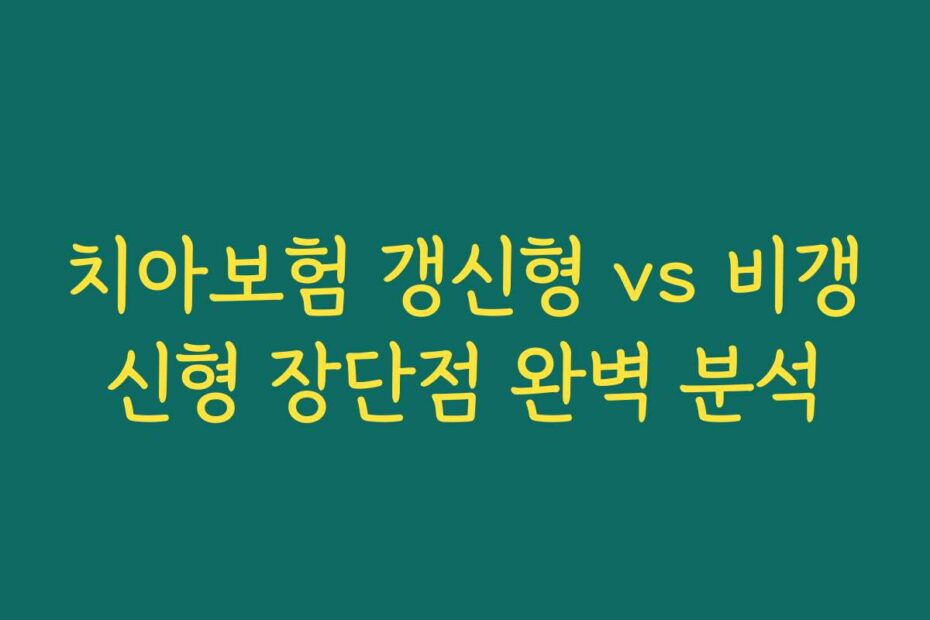 치아보험 갱신형 vs 비갱신형 장단점 완벽 분석