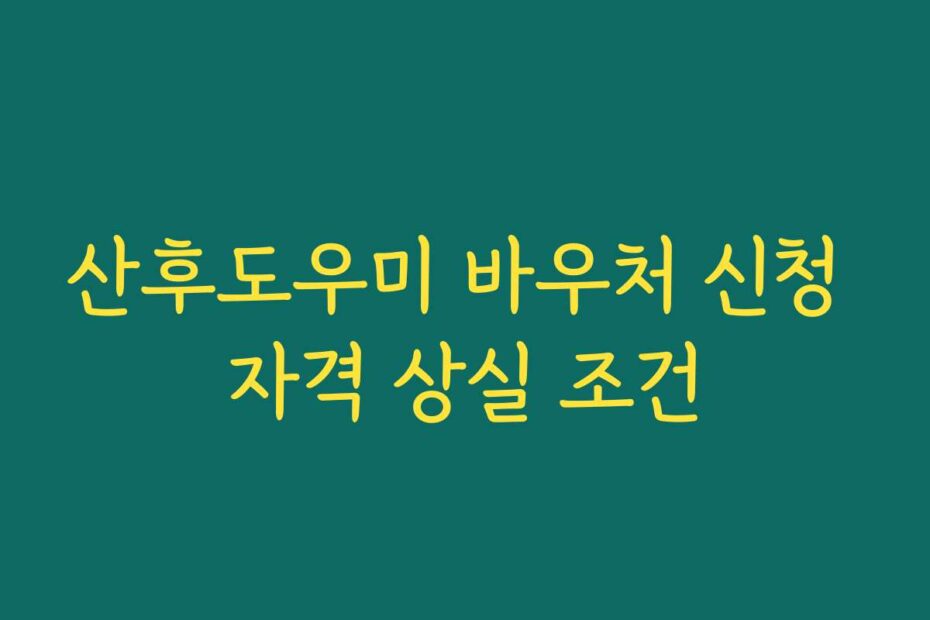 산후도우미 바우처 신청 자격 상실 조건