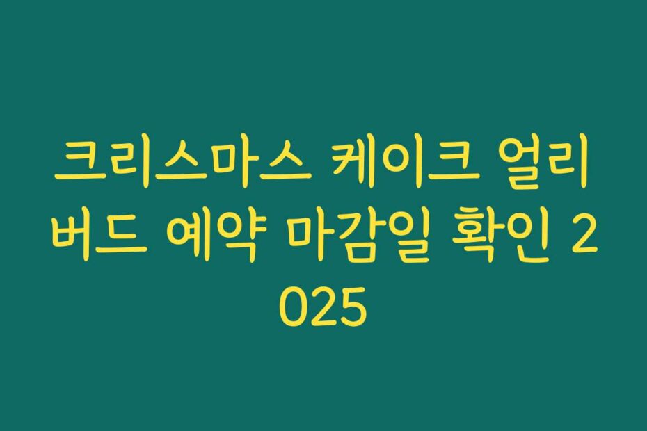 크리스마스 케이크 얼리버드 예약 마감일 확인 2025