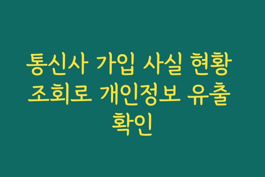 통신사 가입 사실 현황 조회로 개인정보 유출 확인