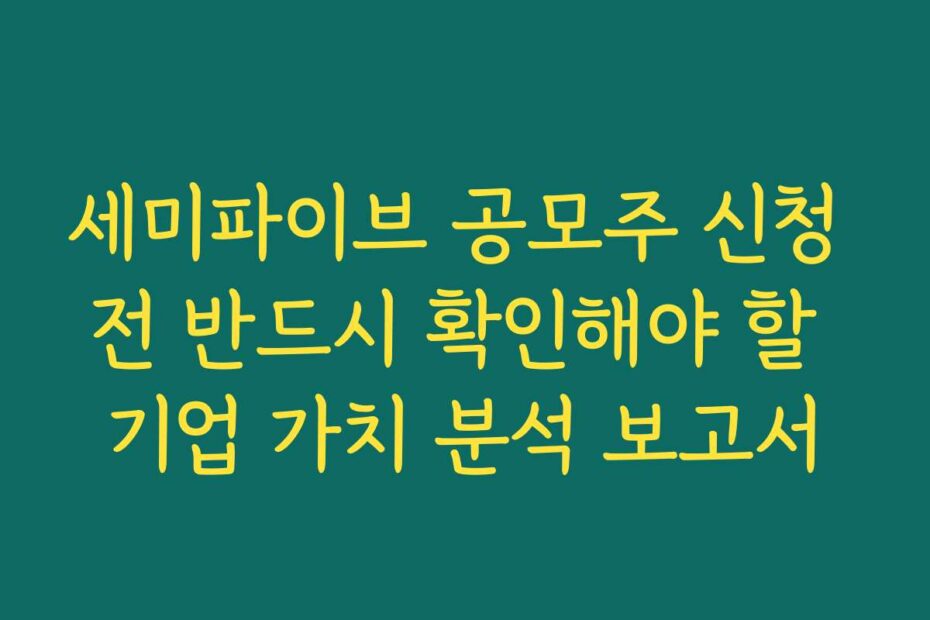 세미파이브 공모주 신청 전 반드시 확인해야 할 기업 가치 분석 보고서