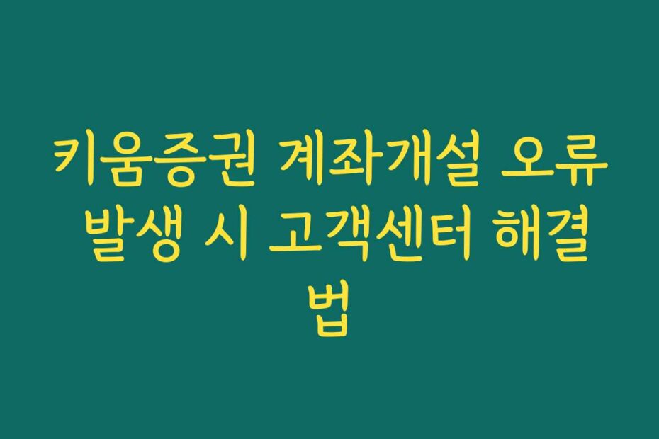 키움증권 계좌개설 오류 발생 시 고객센터 해결법