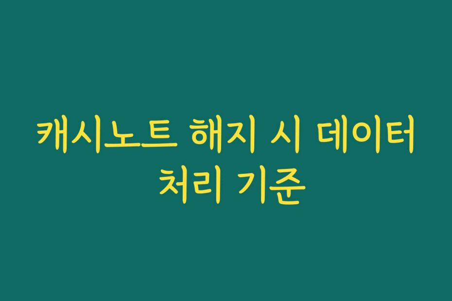 캐시노트 해지 시 데이터 처리 기준