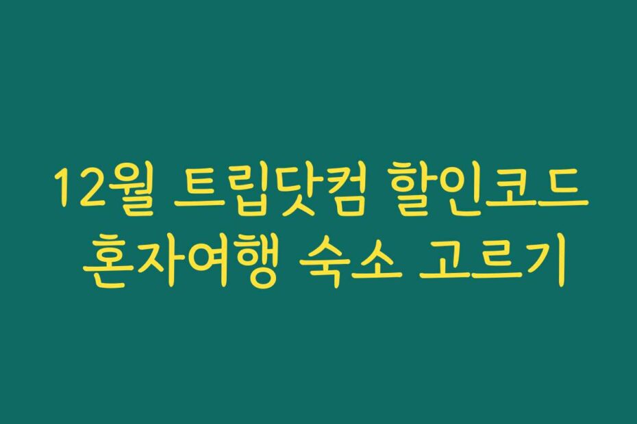 12월 트립닷컴 할인코드 혼자여행 숙소 고르기