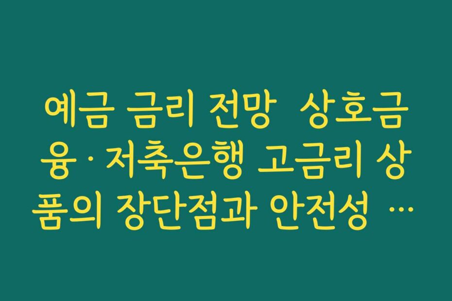 예금 금리 전망  상호금융·저축은행 고금리 상품의 장단점과 안전성 점검하기