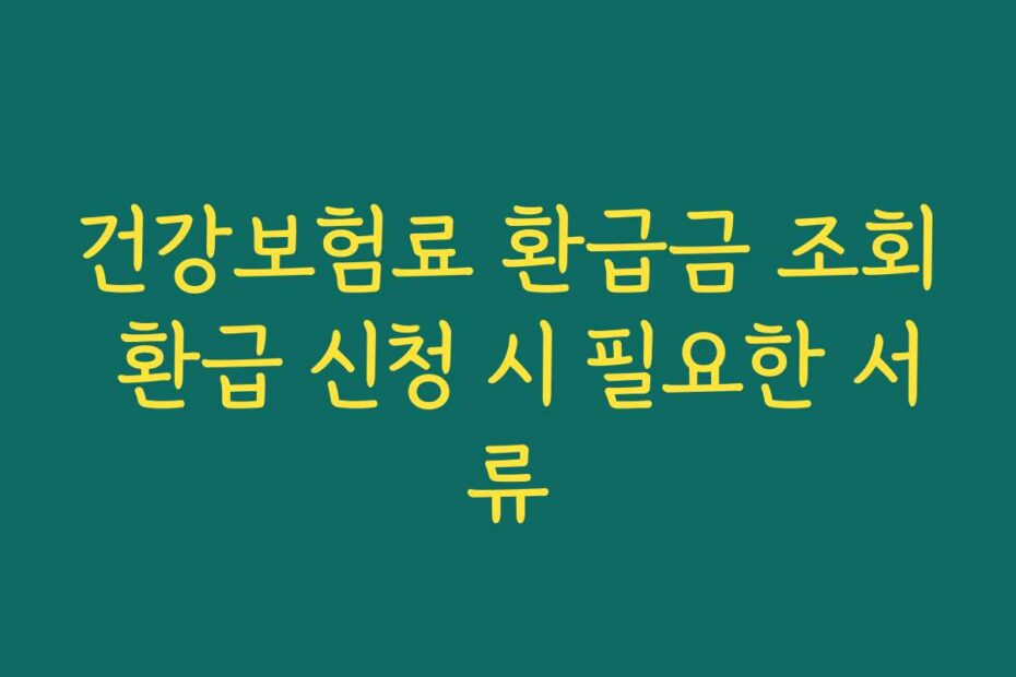 건강보험료 환급금 조회 환급 신청 시 필요한 서류