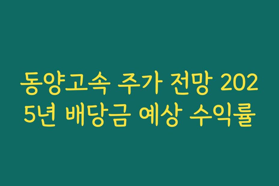 동양고속 주가 전망 2025년 배당금 예상 수익률