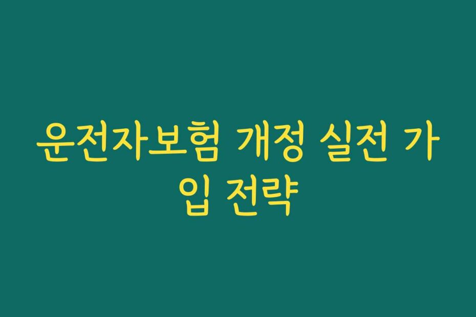 운전자보험 개정 실전 가입 전략