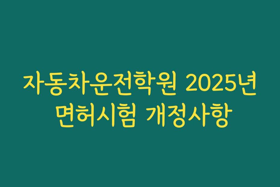 자동차운전학원 2025년 면허시험 개정사항