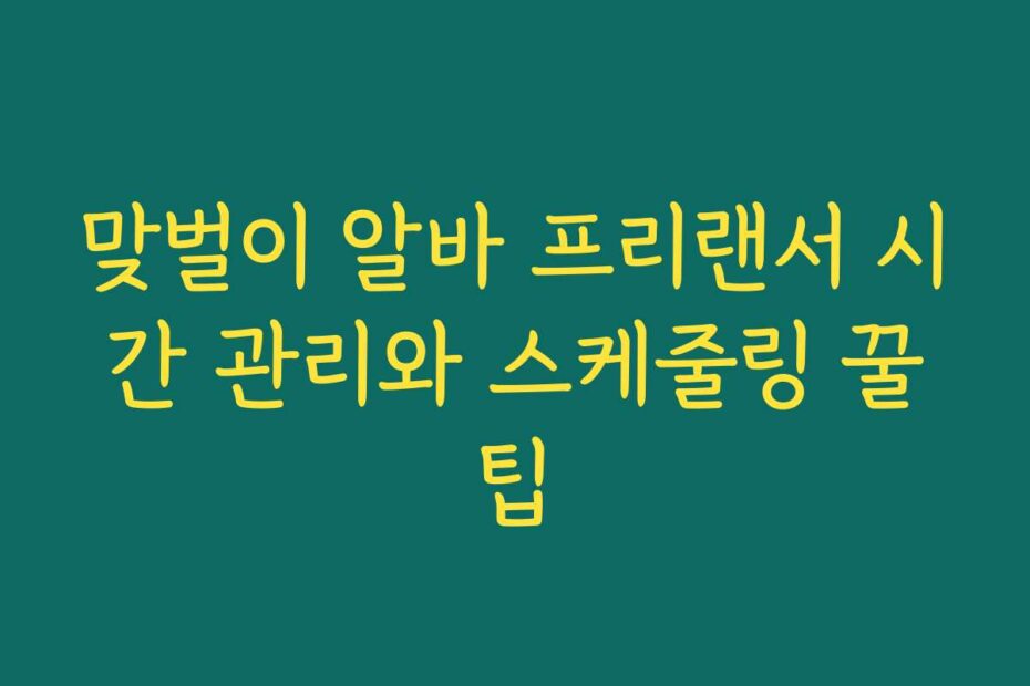 맞벌이 알바 프리랜서 시간 관리와 스케줄링 꿀팁