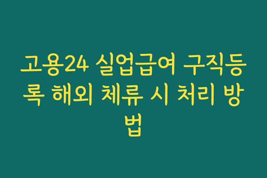 고용24 실업급여 구직등록 해외 체류 시 처리 방법
