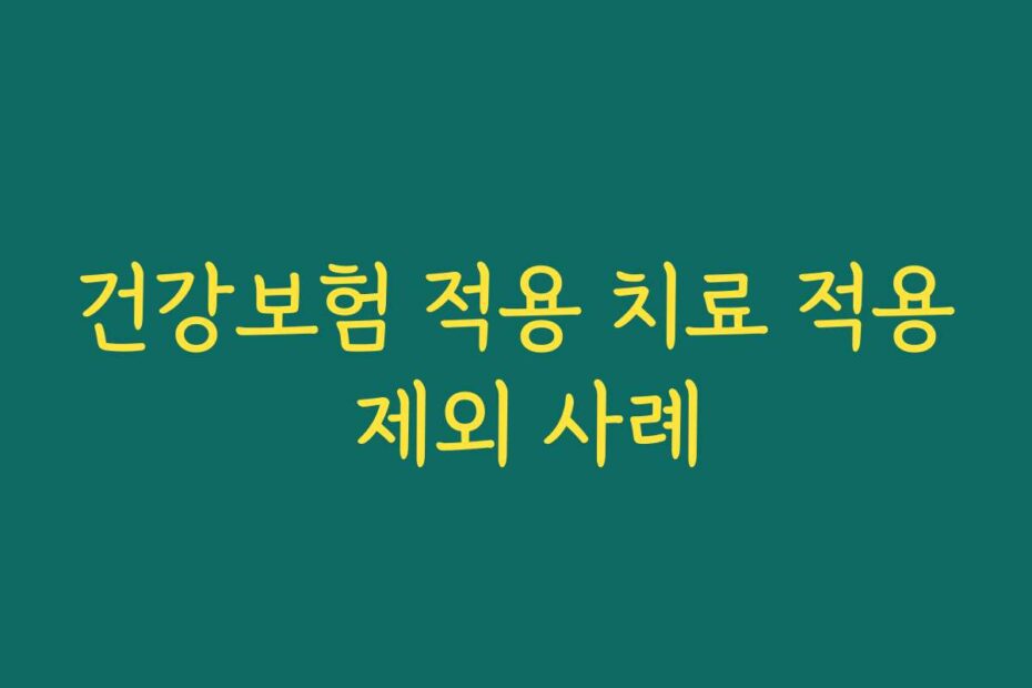 건강보험 적용 치료 적용 제외 사례