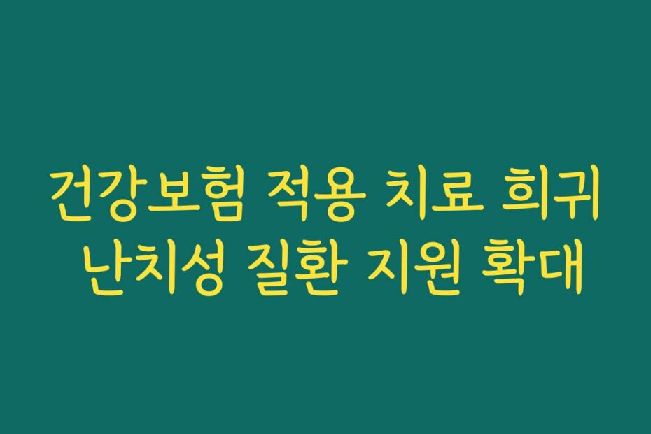 건강보험 적용 치료 희귀 난치성 질환 지원 확대