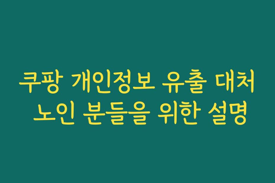 쿠팡 개인정보 유출 대처 노인 분들을 위한 설명