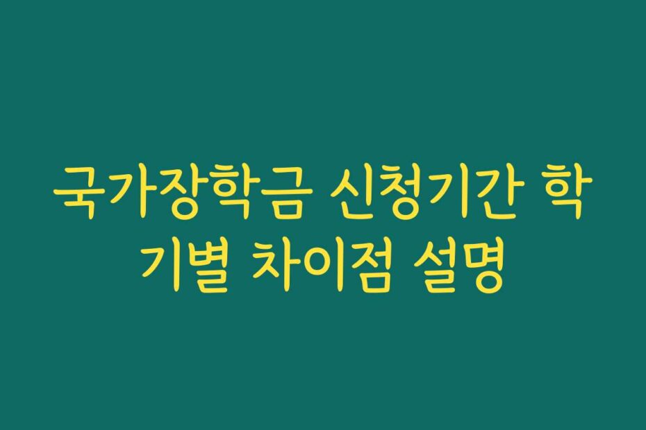 국가장학금 신청기간 학기별 차이점 설명