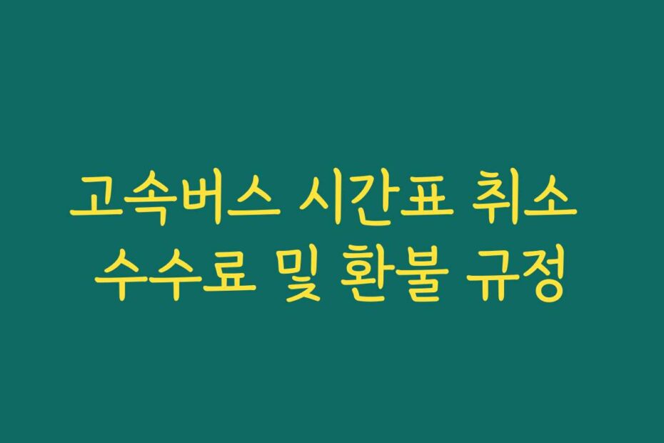 고속버스 시간표 취소 수수료 및 환불 규정