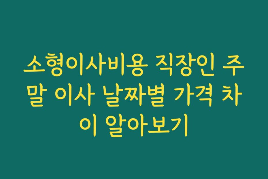 소형이사비용 직장인 주말 이사 날짜별 가격 차이 알아보기