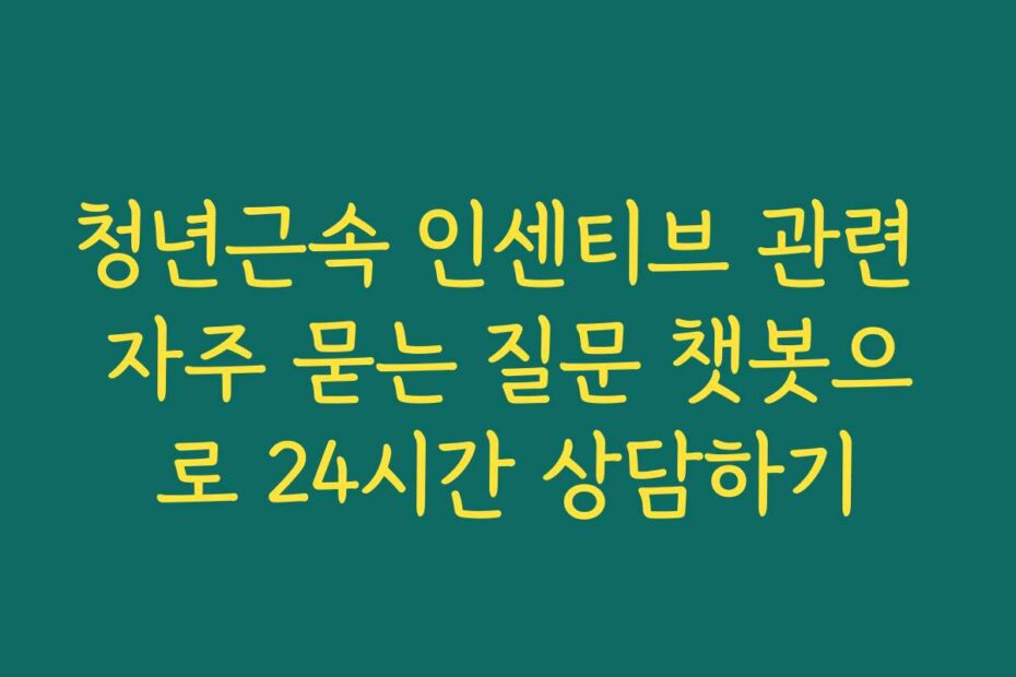 청년근속 인센티브 관련 자주 묻는 질문 챗봇으로 24시간 상담하기